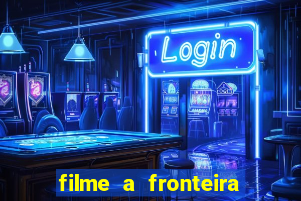 filme a fronteira 2007 completo dublado